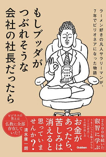 【送料無料】〔予約〕もしブッダがつぶれそうな会社の社長だったら ラーメン好きの凡人サラリーマンが、7年でビリオネアになった物語／清水康一朗