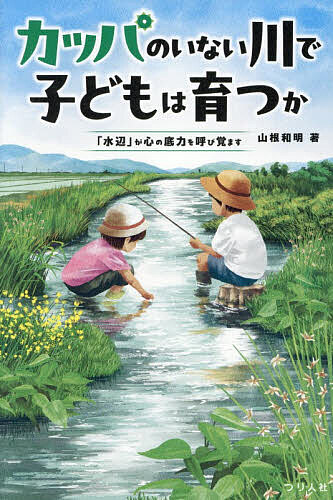 【送料無料】カッパのいない川で子どもは育つか 「水辺」が心の底力を呼び覚ます／山根和明