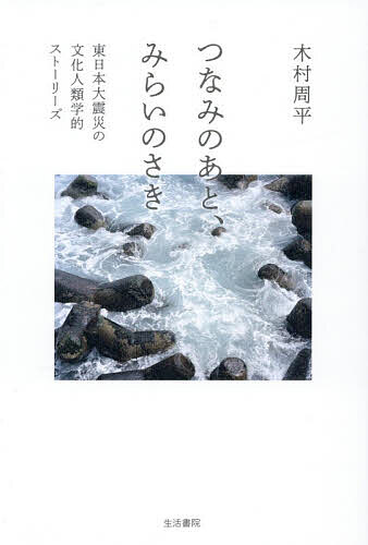 【送料無料】つなみのあと、みらいのさき 東日本大震災の文化人類学的ストーリーズ／木村周平