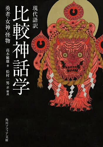 【送料無料】現代語訳比較神話学 勇者 女神 怪物／高木敏雄／松村一男