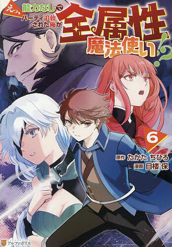 【送料無料】えっ、能力なしでパーティ追放された俺が全属性魔法使い!? 6／たかたちひろ／目楼保