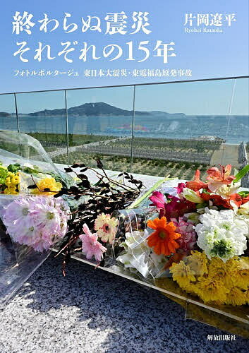 【送料無料】終わらぬ震災それぞれの15年 フォトルポルタージュ東日本大震災・東電福島原発事故／片岡遼平