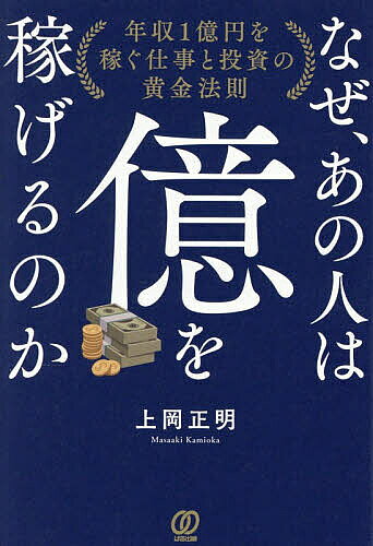 【送料無料】なぜ、あの人は億を稼げるのか 年収1億円を稼ぐ仕事と投資の黄金法則／上岡正明
