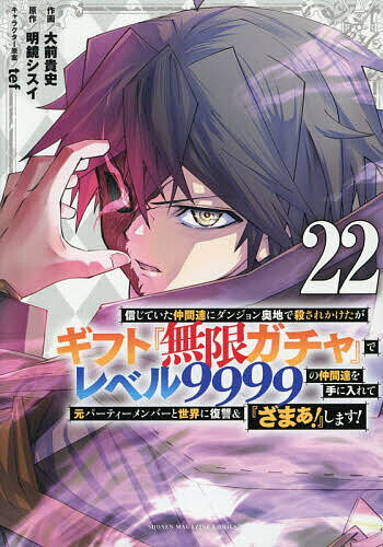 【送料無料】信じていた仲間達にダンジョン奥地で殺されかけたがギフト『無限ガチャ』でレベル9999の仲間達を手に入れて元パーティーメンバーと世界に復讐&『ざまぁ!』します! 22／大前貴史／明鏡シスイ