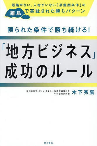 【送料無料】限られた条件で勝ち続ける!「地方ビジネス」成功のルール 販路がない、人材がいない「最難関条件」の離島で実証された勝ちパターン／木下秀鷹
