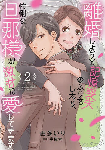 〔予約〕離婚しようと記憶喪失のふりをしたら、怜悧な旦那様が激甘に愛してきます 2／由多いり／宇佐木