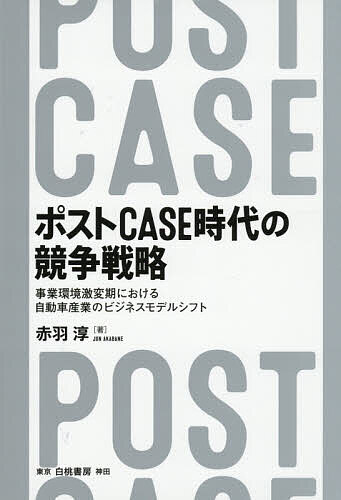 【送料無料】ポストCASE時代の競争戦略 事業環境激変期における自動車産業のビジネスモデルシフト／赤羽淳