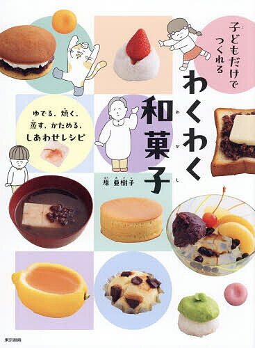 【送料無料】子どもだけでつくれるわくわく和菓子 ゆでる、焼く、蒸す、かためる、しあわせレシピ／原亜樹子／レシピ