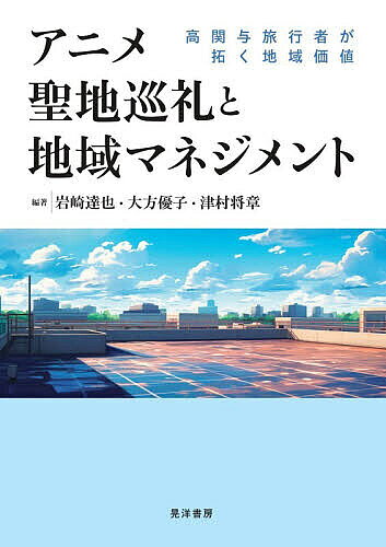 【送料無料】アニメ聖地巡礼と地域マネジメント 高関与旅行者が拓く地域価値／岩崎達也／大方優子／津村将章