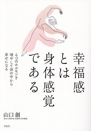 【送料無料】幸福感とは身体感覚である 4つのホルモンを増やして体の中から幸せになる／山口創