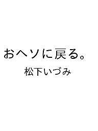 【送料無料】〔予約〕おヘソに戻る。／松下いづみ