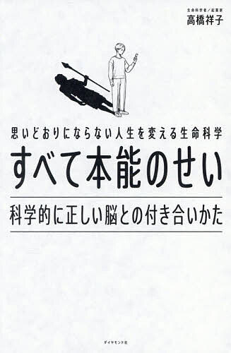すべて本能のせい 思いどおりにならない人生を変える生命科学 科学的に正しい脳との付き合いかた／高橋祥子