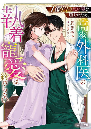 【送料無料】〔予約〕1億円の想い妻を堕とすため、高潔外科医の執着寵愛は終わらない／若菜モモ