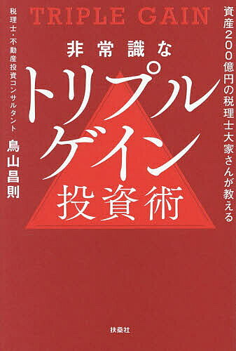 【送料無料】〔予約〕非常識なトリプルゲイン投資術 資産200億円の税理士大家さんが教える／鳥山昌則
