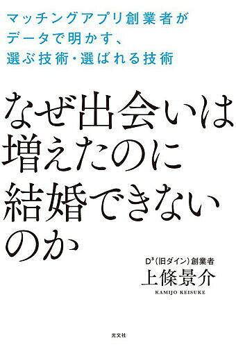 【送料無料】なぜ出会いは増えたのに結婚できないのか マッチングアプリ創業者がデータで明かす、選ぶ技術・選ばれる技術／上條景介