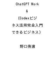 【送料無料】〔予約〕ChatGPT Work & Codexビジネス活用完全入門(できるビジネス) ／野口侑渡
