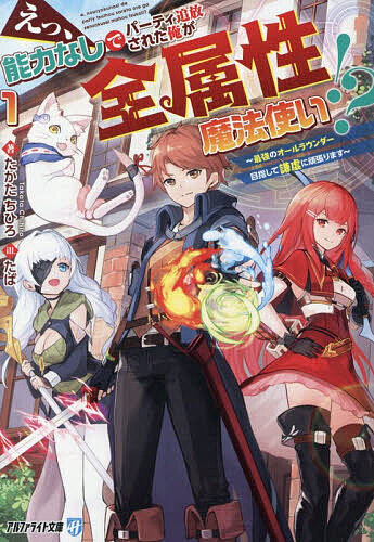 【送料無料】〔予約〕えっ、能力なしでパーティ追放された俺が全属性魔法使い!? 最強のオールラウンダー目指して謙虚に頑張ります 1／たかたちひろ