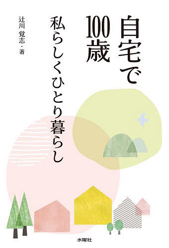 【送料無料】自宅で100歳 私らしくひとり暮らし／辻川覚志