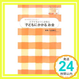 【中古】大学卒業までに必要な「子どもにかかる」お金—親の時代とは大違い! (オレンジページOTONA生活科—マネー講座) 静江, 山田「1000円ポッキリ」「送料無料」「買い回り」