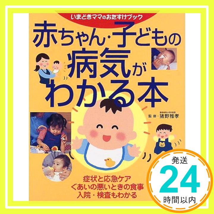 【中古】赤ちゃん・子どもの病気がわかる本—症状と応急ケア、ぐあいの悪いときの食事、入院・検査もわかる 雅孝, 猪野「1000円ポッキリ」「送料無料」「買い回り」