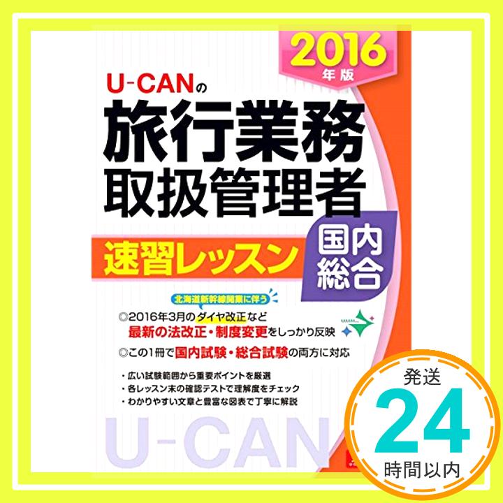 【中古】2016年版 U-CANの国内・総合旅行業務取扱管理者 速習レッスン 【北海道新幹線開業に伴うダイヤ改正に対応! 】 (ユーキャンの資格試験シリーズ) ユーキャン旅行業務取扱管理者試験研究会「1000円ポッキリ」「送