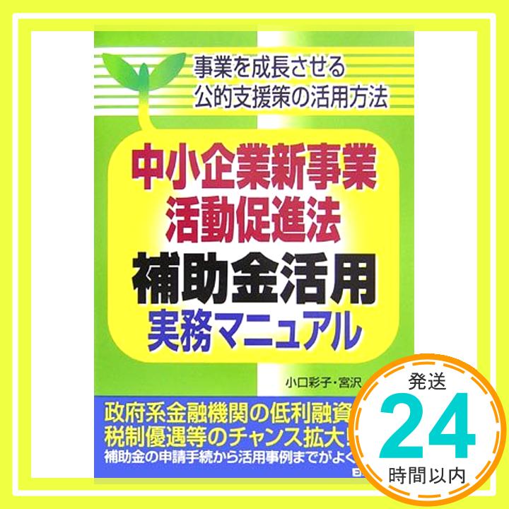 【中古】中小企業新事業活動促進法補助金活用実務マニュアル—事業を成長させる公的支援策の活用方法 彩子, 小口; 猛, 宮沢「1000円ポッキリ」「送料無料」「買い回り」