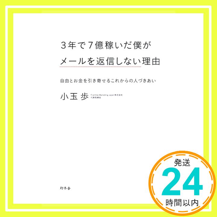 【中古】3年で7億稼いだ僕がメールを返信しない理由—自由とお金を引き寄せるこれからの人づきあい [単行本] 小玉 歩「1000円ポッキリ」「送料無料」「買い回り」