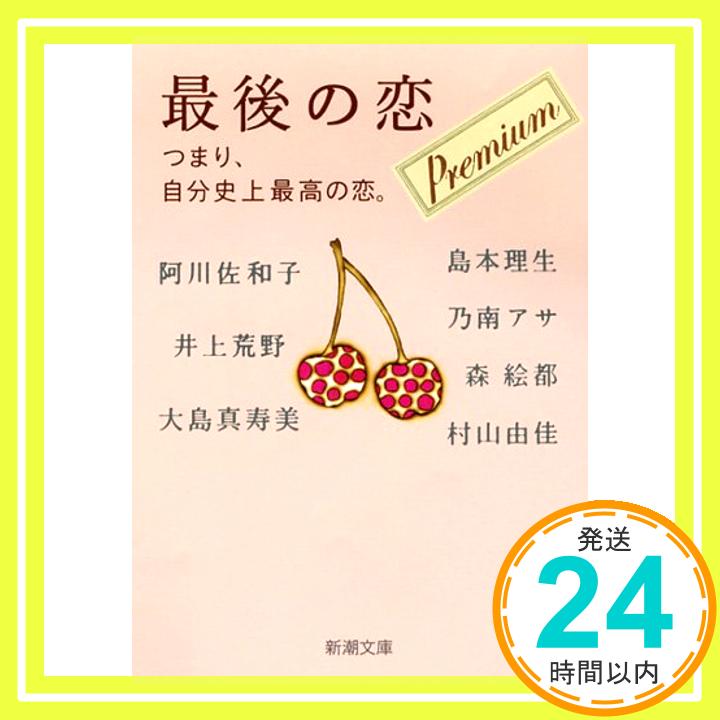 【中古】最後の恋 プレミアム―つまり、自分史上最高の恋。 (新潮文庫) 佐和子, 阿川、 真寿美, 大島、 理生, 島本、 絵都, 森、 アサ, 乃南、 荒野, 井上; 由佳, 村山「1000円ポッキリ」「送料無料」「買い回り」