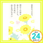 【中古】明日この世を去るとしても、今日の花に水をあげなさい [単行本] 樋野 興夫「1000円ポッキリ」「送料無料」「買い回り」