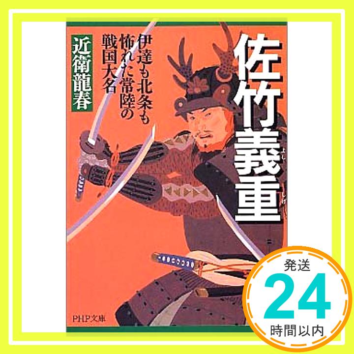 【中古】佐竹義重(よししげ) 伊達も北条も怖れた常陸の戦国大名 (PHP文庫 こ 40-2) 近衛 龍春「1000円ポッキリ」「送料無料」「買い回り」