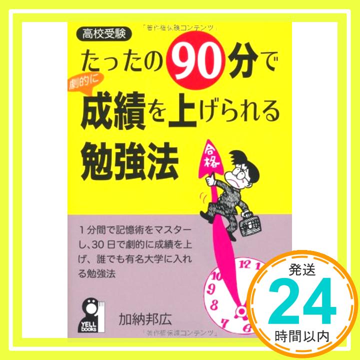 【中古】たったの90分で劇的に成績を上げられる勉強法—1分間で記憶術をマスターし、30日で劇的に成績を上げ、誰でも有名大学に入れる勉強法 (YELL books) [単行本] 加納 邦広「1000円ポッキリ」「送料無料」「買