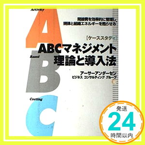 【中古】ABCマネジメント理論と導入法 ケーススタディ—間接費を効率的に管理し、規律と組織エネルギーを甦らせる アーサーアンダーセンビジネスコンサルティンググループ「1000円ポッキリ」「送料無料」「買い回り」