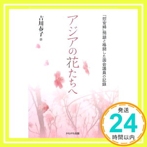 【中古】アジアの花たちへ—「慰安婦」問題と格闘した国会議員の記録 [単行本] 吉川 春子「1000円ポッキリ」「送料無料」「買い回り」