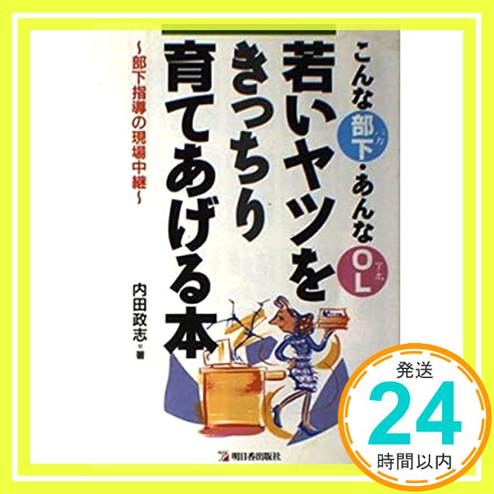 【中古】こんな部下(バカ)・あんなOL(アホ)若いヤツをきっちり育てあげる本—部下指導の現場中継 (アスカビジネス) 内田 政志「1000円ポッキリ」「送料無料」「買い回り」