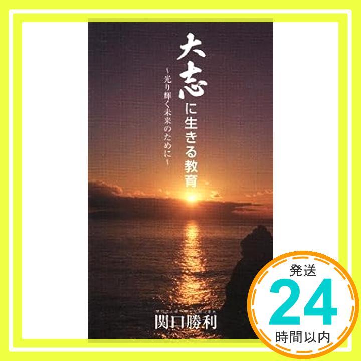 大志に生きる教育—光り輝く未来のために 関口勝利「1000円ポッキリ」「送料無料」「買い回り」