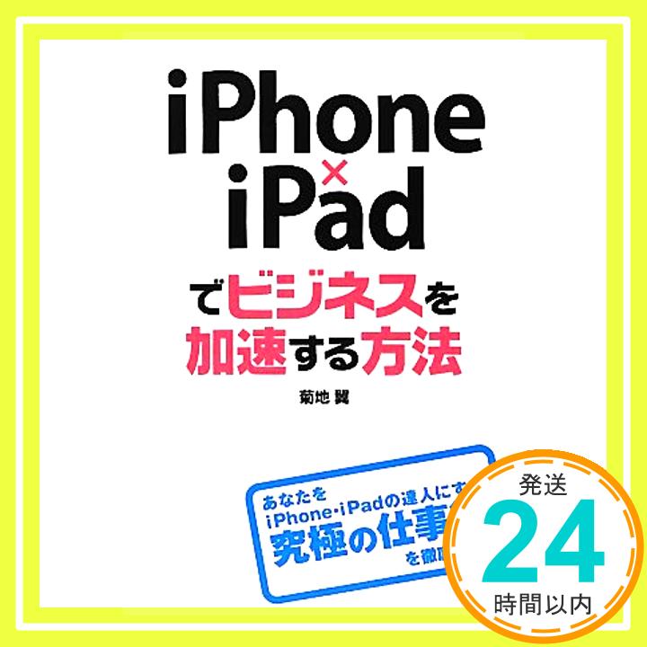 【中古】iPhone×iPadでビジネスを加速する方法 菊地 翼「1000円ポッキリ」「送料無料」「買い回り」