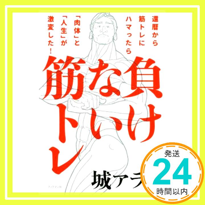 【中古】負けない筋トレ :還暦から筋トレにハマったら、「肉体」と「人生」が激変した! [単行本（ソフトカバー）] 城 アラキ「1000円ポッキリ」「送料無料」「買い回り」