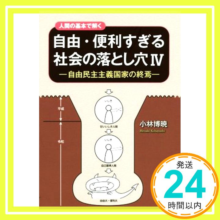 【中古】人間の基本で解く 自由・便利すぎる社会の落とし穴IV―自由民主主義国家の終焉― [単行本] 小林 博暁「1000円ポッキリ」「送料無料」「買い回り」