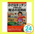 【中古】小さなキッチンが変わる魔法の活用術: 足立敦子流安・近・短の台所革命 狭くてゴチャゴチャから、狭いからうまくいくにラク (SEISHUN SUPER BOOKS 147) 足立 敦子「1000円ポッキリ」「送料無料」「買い回り」