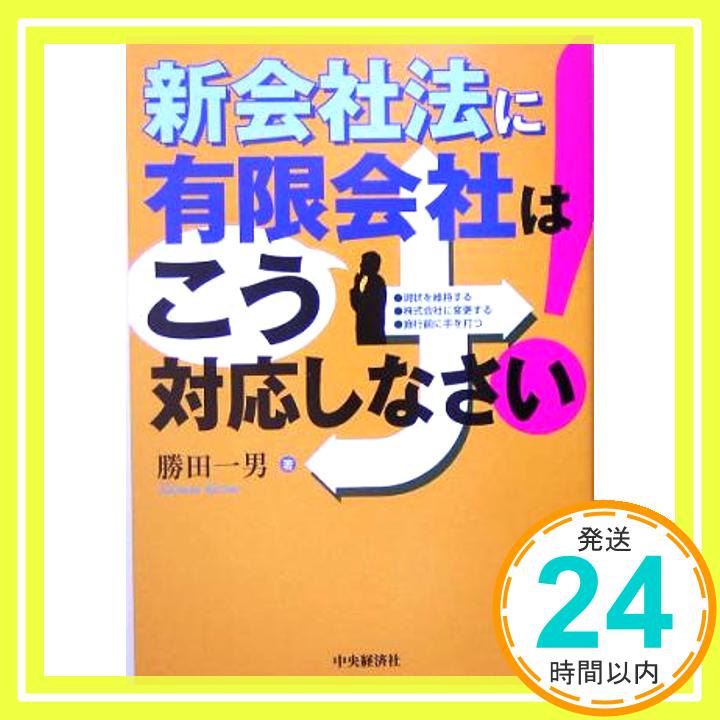 新会社法に有限会社はこう対応しなさい!: 現状を維持する株式会社に変更する施行前に手を打つ  勝田 一男「1000円ポッキリ」「送料無料」「買い回り」