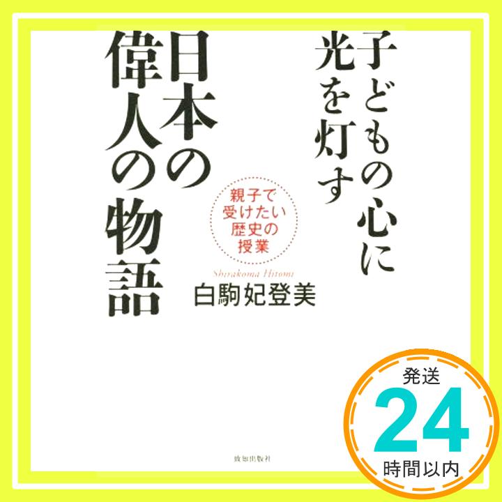 【中古】子どもの心に光を灯す日本の偉人の物語 (親子で受けたい歴史の授業) [単行本] [Sep 24, 2015] 白駒妃登美「1000円ポッキリ」「送料無料」「買い回り」