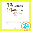 健康に長生きしたければ1日1曲歌いなさい  斎藤一郎、 周東寛、 EIMI、 田才靖子; 日本音楽健康協会「1000円ポッキリ」「送料無料」「買い回り」