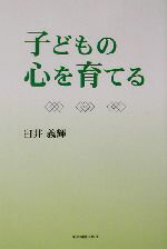 【中古】 子どもの心を育てる／臼井義輝(著者)