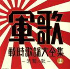 【中古】 決定盤　軍歌戦時歌謡大全集（上）／（国歌／軍歌）,コロムビア男声合唱団,陸軍戸山学校軍楽隊,中野忠晴,松平晃,伊藤久男,霧島昇,松原操