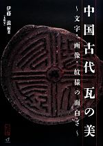 【中古】 中国古代　瓦の美 文字・画像・紋様の面白さ／伊藤滋【編著】