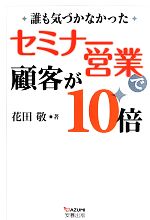 【中古】 セミナー営業で顧客が10倍 誰も気づかなかった／花田敬【著】