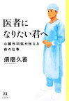 【中古】 医者になりたい君へ 心臓外科医が伝える命の仕事 14歳の世渡り術／須磨久善【著】