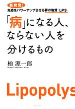 【中古】 「病」になる人、ならない人を分けるもの 新発見!免疫をパワーアップさせる夢の物質「LPS」/杣源一郎【著】
