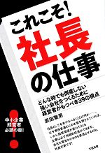 【中古】 これこそ！社長の仕事 どんな時でも倒産しない強い会社をつくるために経営者がもつべき39の視..