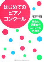 【中古】 はじめてのピアノコンクール 先生と保護者のコンクール活用法／塚原利理【著】